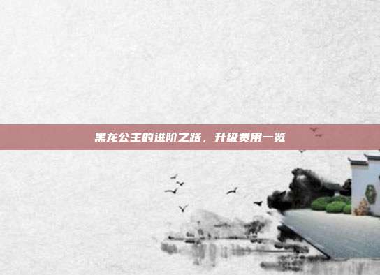黑龙公主的进阶之路,升级费用一览