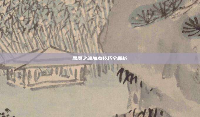 恶魔之魂加点技巧全解析