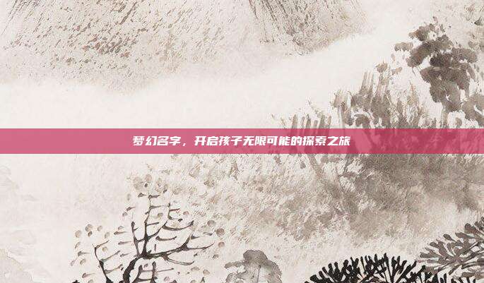 梦幻名字,开启孩子无限可能的探索之旅
