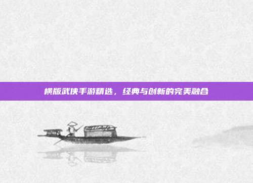 横版武侠手游精选,经典与创新的完美融合