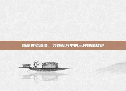 揭秘古老食谱,寻找配方中的三种神秘材料
