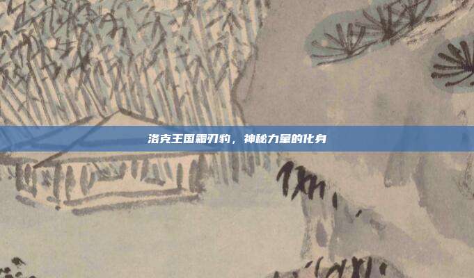 洛克王国霜刃豹,神秘力量的化身