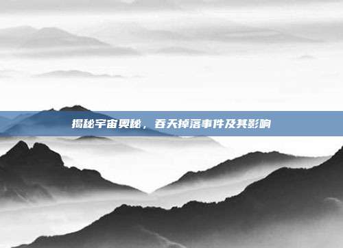 揭秘宇宙奥秘,吞天掉落事件及其影响