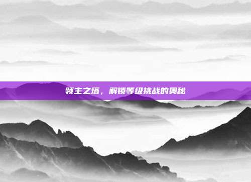 领主之塔,解锁等级挑战的奥秘