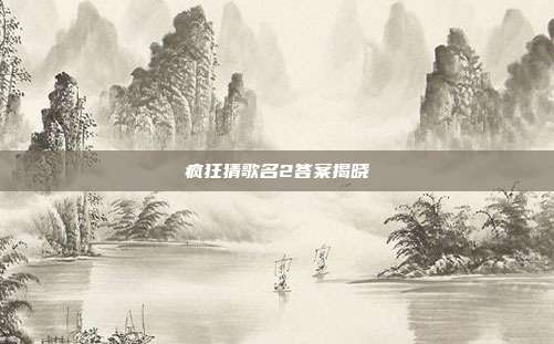 疯狂猜歌名2答案揭晓