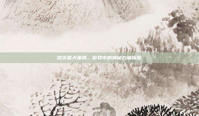 熔火恶犬坐骑,游戏中的神秘力量探索