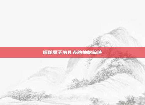 揭秘魔王纳扎克的神秘踪迹