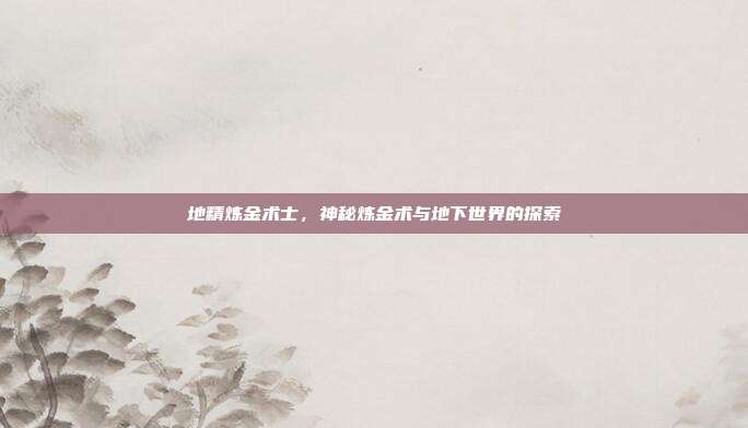 地精炼金术士,神秘炼金术与地下世界的探索
