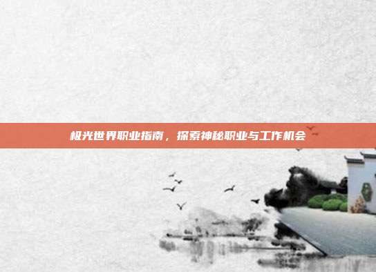 极光世界职业指南,探索神秘职业与工作机会