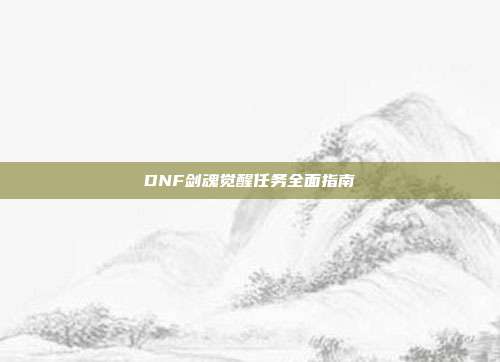 DNF剑魂觉醒任务全面指南