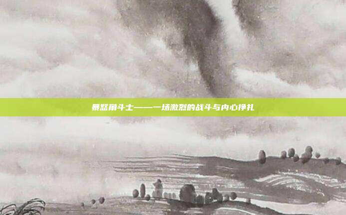 暴怒角斗士——一场激烈的战斗与内心挣扎