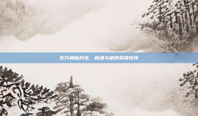 东方神秘村落,林逸与他的妖猪伙伴
