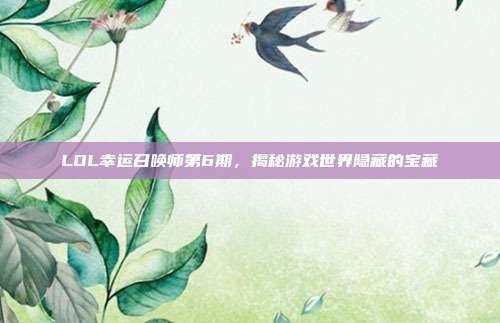 LOL幸运召唤师第6期,揭秘游戏世界隐藏的宝藏