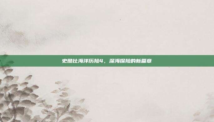 史酷比海洋历险4,深海探险的新篇章