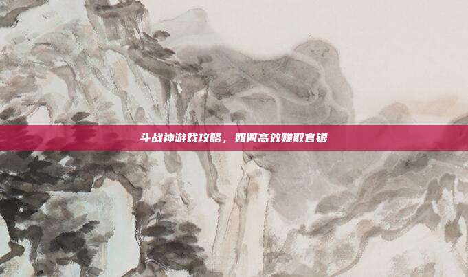 斗战神游戏攻略,如何高效赚取官银