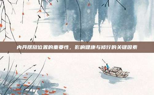 内丹摆放位置的重要性,影响健康与修行的关键因素