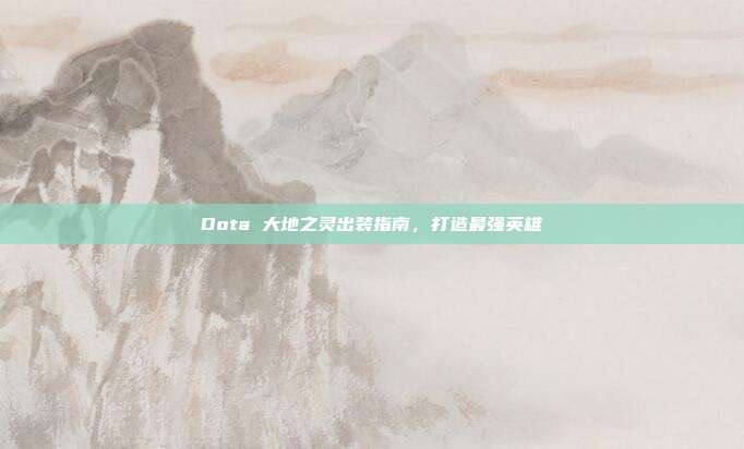Dota 大地之灵出装指南,打造最强英雄