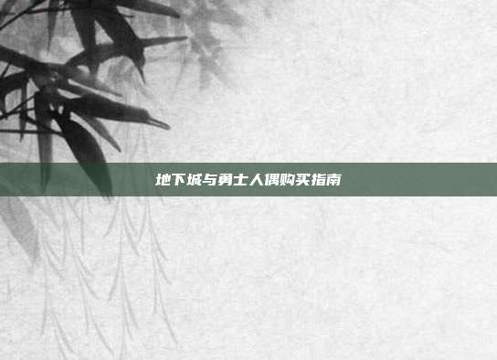 地下城与勇士人偶购买指南