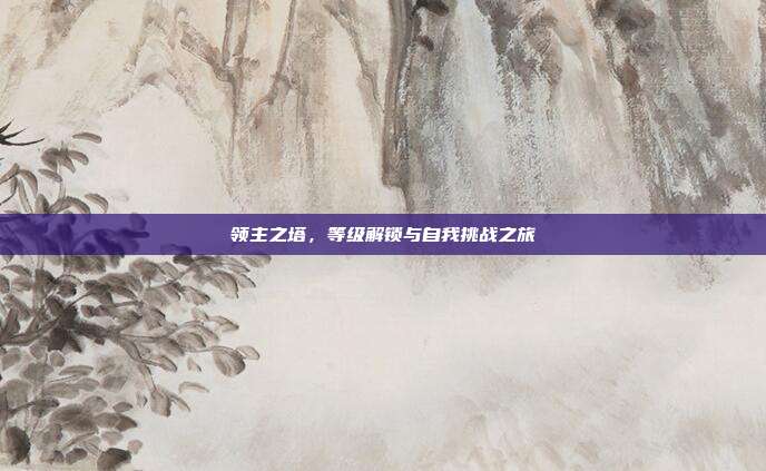领主之塔,等级解锁与自我挑战之旅
