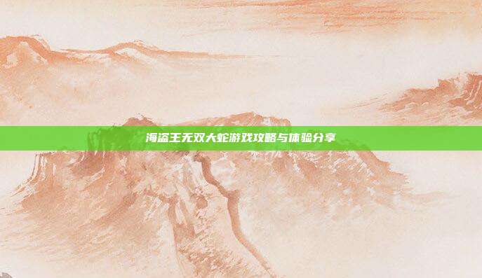 海盗王无双大蛇游戏攻略与体验分享