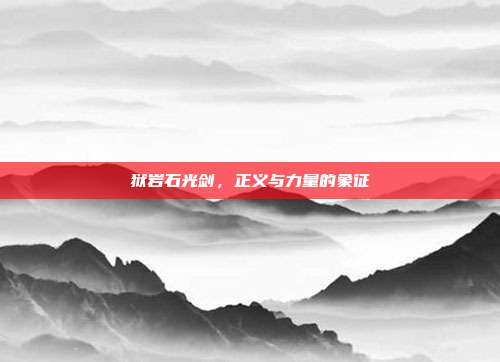 狱岩石光剑,正义与力量的象征