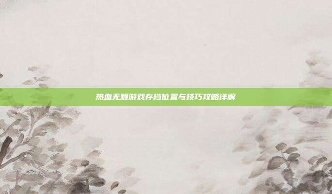 热血无赖游戏存档位置与技巧攻略详解