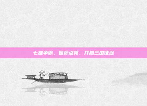 七雄争霸,图标点亮,开启三国征途