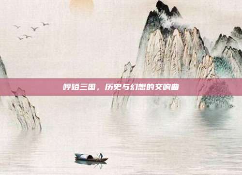 哼哈三国,历史与幻想的交响曲