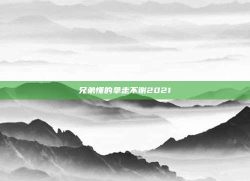 兄弟懂的拿走不谢2021