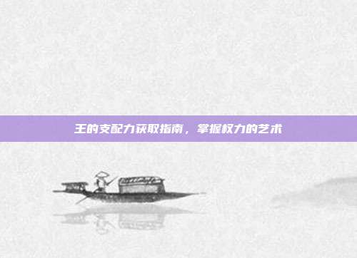 王的支配力获取指南,掌握权力的艺术
