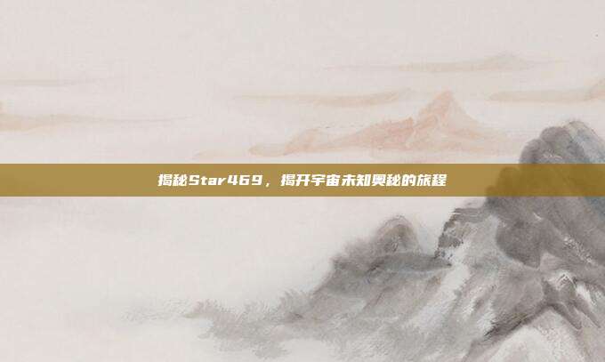 揭秘Star469,揭开宇宙未知奥秘的旅程