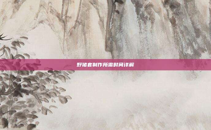 野猪套制作所需时间详解
