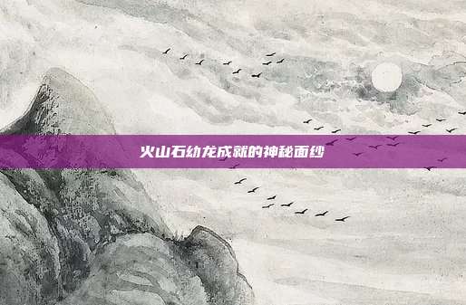 火山石幼龙成就的神秘面纱