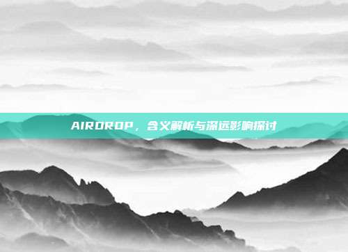 AIRDROP,含义解析与深远影响探讨