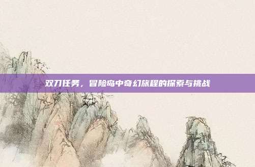 双刀任务,冒险岛中奇幻旅程的探索与挑战