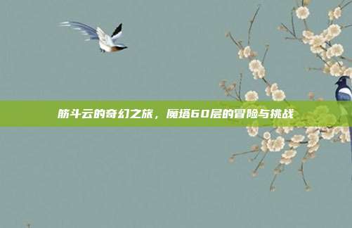 筋斗云的奇幻之旅,魔塔60层的冒险与挑战