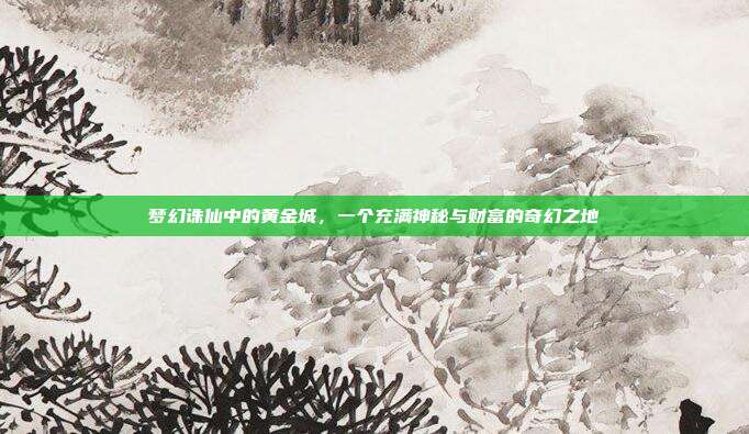 梦幻诛仙中的黄金城,一个充满神秘与财富的奇幻之地