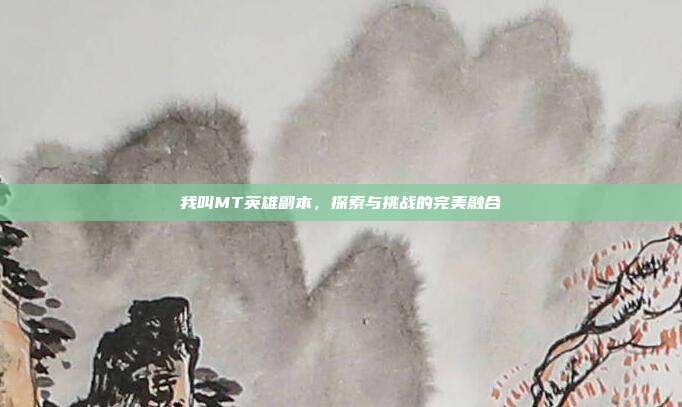我叫MT英雄副本,探索与挑战的完美融合