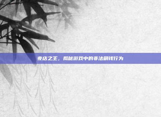 夜店之王,揭秘游戏中的非法刷钱行为