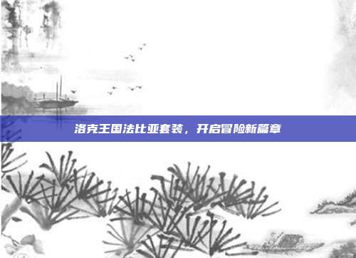 洛克王国法比亚套装,开启冒险新篇章