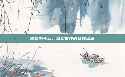 魔塔筋斗云,奇幻世界的奇妙之旅