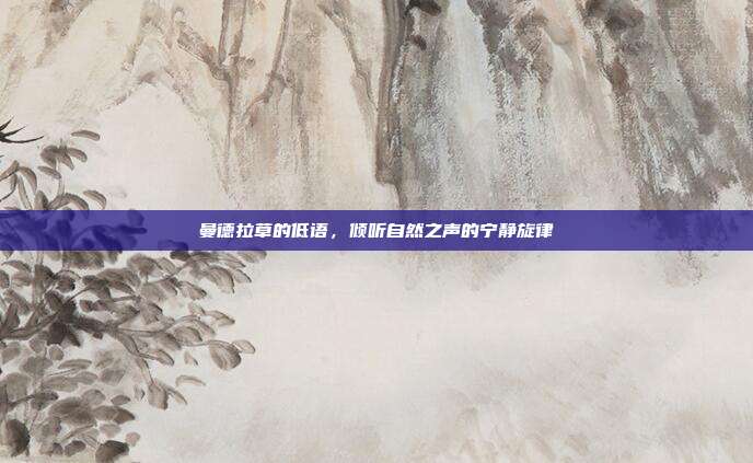 曼德拉草的低语,倾听自然之声的宁静旋律