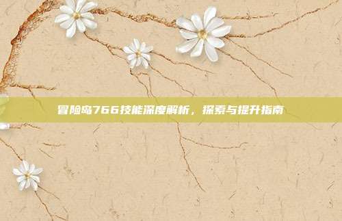 冒险岛766技能深度解析,探索与提升指南