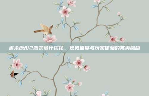 虐杀原形2服装设计揭秘,视觉盛宴与玩家体验的完美融合