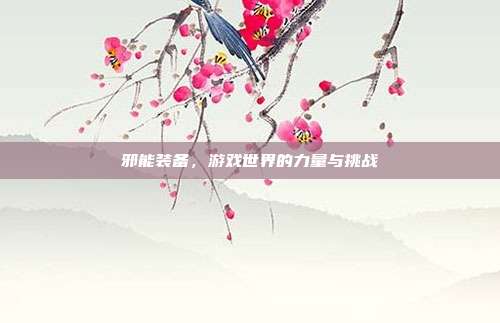 邪能装备,游戏世界的力量与挑战