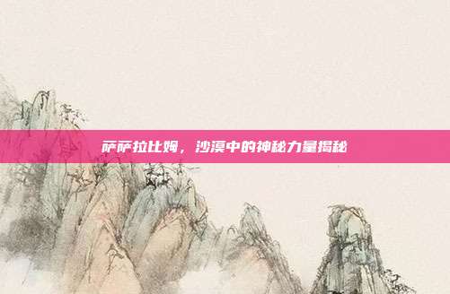 萨萨拉比姆,沙漠中的神秘力量揭秘