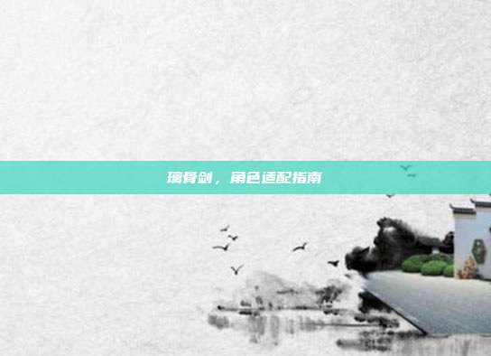 璃骨剑,角色适配指南