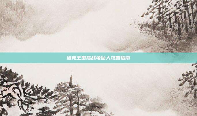 洛克王国挑战龟仙人攻略指南
