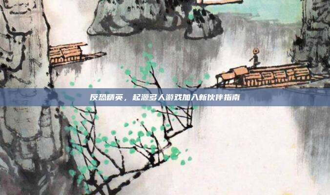 反恐精英,起源多人游戏加入新伙伴指南