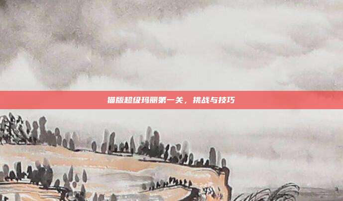 猫版超级玛丽第一关,挑战与技巧